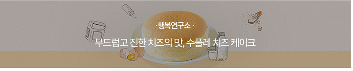 [행복연구소] 부드럽고 진한 치즈의 맛, 수플레 치즈 케이크

