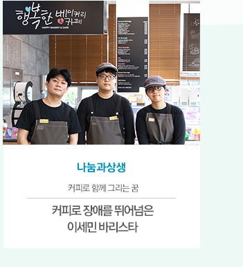 [나눔과상생]
커피로 함께 그리는 꿈
커피로 장애를 뛰어넘은 이세민 바리스타
								