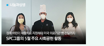 [나눔과상생]
장애 어린이 재활치료 지원부터 미국 의료기관 빵 전달까지
SPC그룹의 5월 주요 사회공헌 활동
										