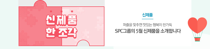 [신제품]
퍼즐을 맞추면 맛있는 행복이 한가득
SPC그룹의 5월 신제품을 소개합니다
													