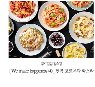 푸드칼럼 김유경						[ We make happiness ④ ] 행복 호르몬과 파스타						