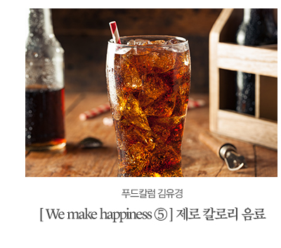 [ We make happiness ⑤ ] 제로 칼로리 음료가 가져오는 행복푸드칼럼 김유경