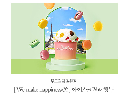 [ We make happiness ⑦ ] 아이스크림과 행복푸드칼럼 김유경