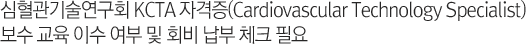 심혈관기술연구회 KCTA 자격증(Cardiovascular Technology Specialist) 보수 교육 이수 여부 및 회비 납부 체크 필요