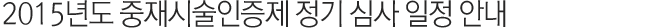 2015년도 중재시술인증제 정기 심사 일정 안내