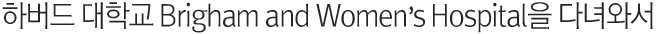 하버드 대학교 Brigham and Women’s Hospital을 다녀와서
