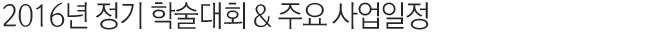 2016년 정기 학술대회 & 주요 사업일정