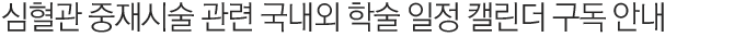 심혈관 중재시술 관련 국내외 학술 일정 캘린더 구독 안내