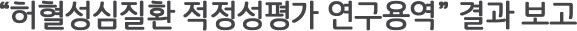 “허혈성심질환 적정성평가 연구용역” 결과 보고
