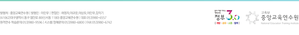 발행처 : 중앙교육연수원 | 발행인 : 정일용 | 편집인 : 하영자,이용규,장용군,양서윤,김은정,이단희 (우)137-825 서울시 서초구 남부순환로 2248(방배3동 630) 중앙교육연수원 | 대표:02-3019-5418(ARS) 원격연수 학습문의:02-3019-5478 | 시스템 장애문의:02-3019-5483 | FAX:02-3019-5439 