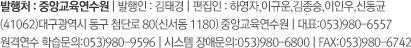 발행처 : 중앙교육연수원 | 발행인 : 정일용 | 편집인 : 하영자,이규운,이상모,이인우,주형주 (41062)대구광역시 동구 첨단로 80(신서동 1180) 중앙교육연수원 | 대표:053)980-6557 원격연수 학습문의:053)980-9596 | 시스템 장애문의:053)980-6800 | FAX:053)980-6742 