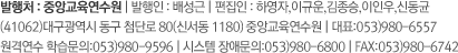 발행처 : 중앙교육연수원 | 발행인 : 배성근 | 편집인 : 하영자,이규운,이상모,이인우,주형주 (41062)대구광역시 동구 첨단로 80(신서동 1180) 중앙교육연수원 | 대표:053)980-6557 원격연수 학습문의:053)980-9596 | 시스템 장애문의:053)980-6800 | FAX:053)980-6742 