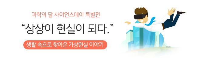 과학의 달 사이언스데이 특별전 상상이 현실이 되다. 생활 속으로 찾아온 가상현실 이야기