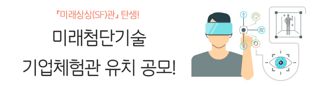 『미래상상(SF)관』탄생! 미래첨단기술 기업체험관 유치 공모!