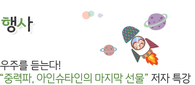 행사 우주를 듣는다! - “중력파 아인슈타인의 마지막 선물” 저자 특강 -