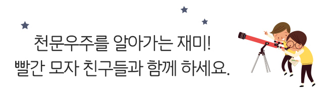 천문우주를 알아가는 재미! 빨간 모자 친구들과 함께 하세요.  