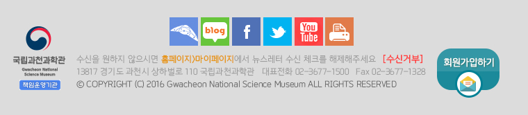 13817 경기도 과천시 상하벌로 110 국립과천과학관 | TEL  02-3677-1500 | FAX  02-3677-1328 
Copyright &copy; 2015 Gwacheon National Science Museum. All rights reserved